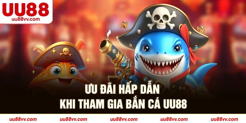 Ưu đãi hấp dẫn khi tham gia bắn cá UU88