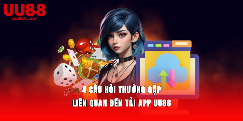4 câu hỏi thường gặp liên quan đến tải app UU88
