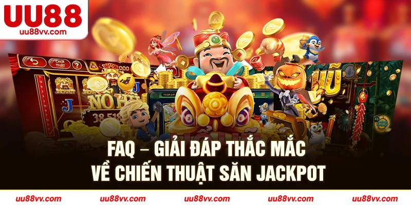 FAQ-Giải đáp thắc mắc về chiến thuật săn jackpot
